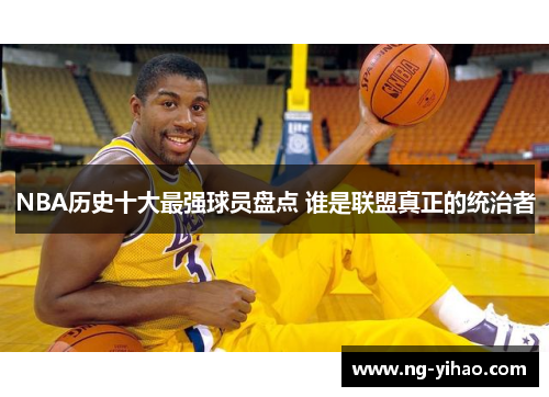 NBA历史十大最强球员盘点 谁是联盟真正的统治者