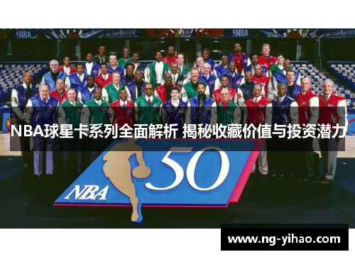 NBA球星卡系列全面解析 揭秘收藏价值与投资潜力