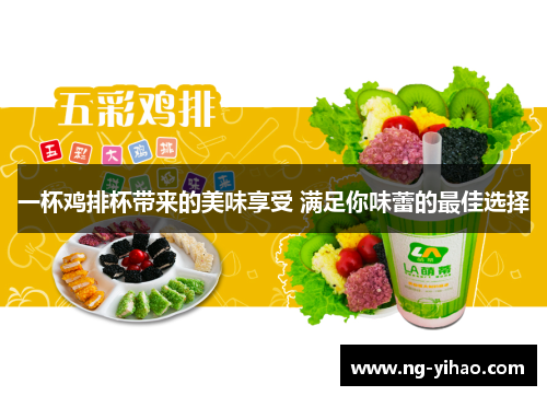 一杯鸡排杯带来的美味享受 满足你味蕾的最佳选择