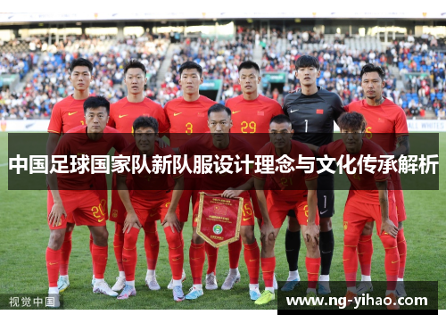 中国足球国家队新队服设计理念与文化传承解析