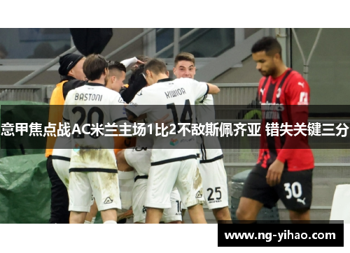 意甲焦点战AC米兰主场1比2不敌斯佩齐亚 错失关键三分