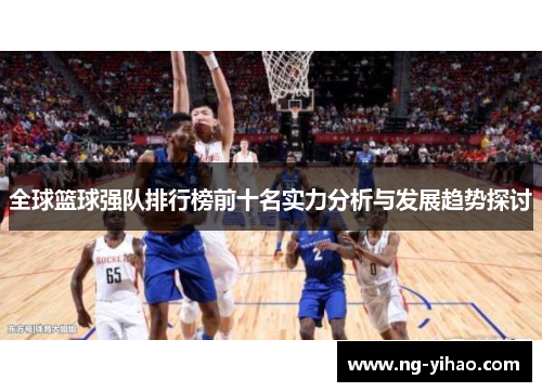全球篮球强队排行榜前十名实力分析与发展趋势探讨