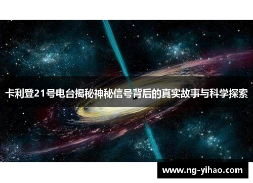 卡利登21号电台揭秘神秘信号背后的真实故事与科学探索