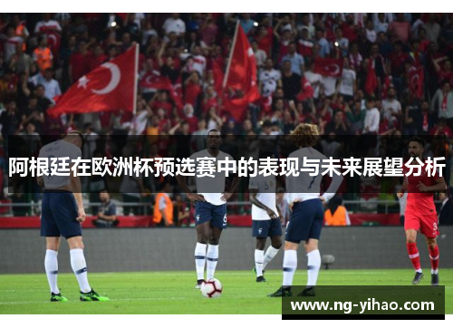 阿根廷在欧洲杯预选赛中的表现与未来展望分析