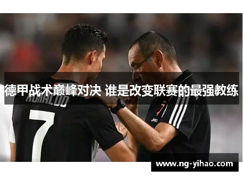 德甲战术巅峰对决 谁是改变联赛的最强教练