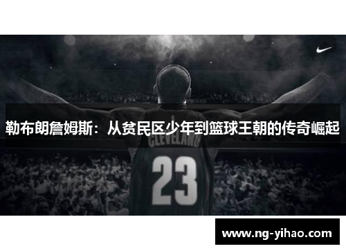 勒布朗詹姆斯：从贫民区少年到篮球王朝的传奇崛起