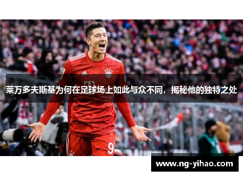 莱万多夫斯基为何在足球场上如此与众不同，揭秘他的独特之处
