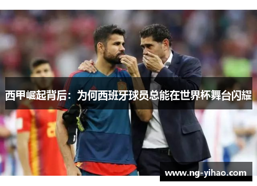 西甲崛起背后：为何西班牙球员总能在世界杯舞台闪耀