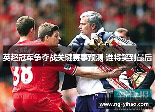 英超冠军争夺战关键赛事预测 谁将笑到最后