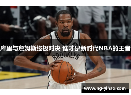 库里与詹姆斯终极对决 谁才是新时代NBA的王者