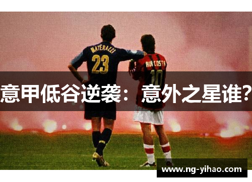 意甲低谷逆袭：意外之星谁？