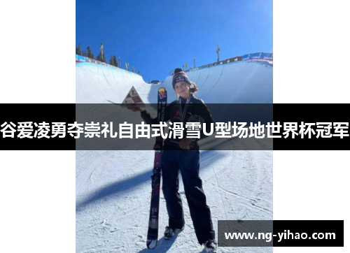 谷爱凌勇夺崇礼自由式滑雪U型场地世界杯冠军