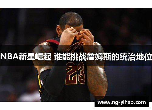NBA新星崛起 谁能挑战詹姆斯的统治地位