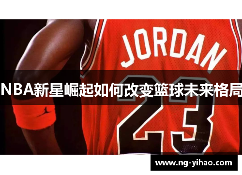 NBA新星崛起如何改变篮球未来格局
