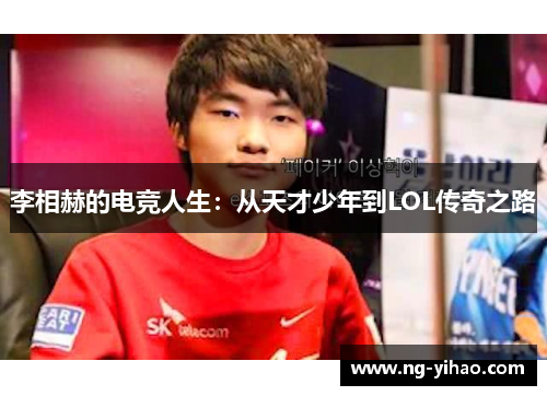 李相赫的电竞人生：从天才少年到LOL传奇之路
