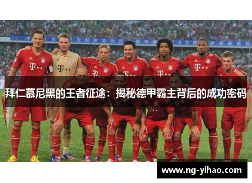 拜仁慕尼黑的王者征途：揭秘德甲霸主背后的成功密码