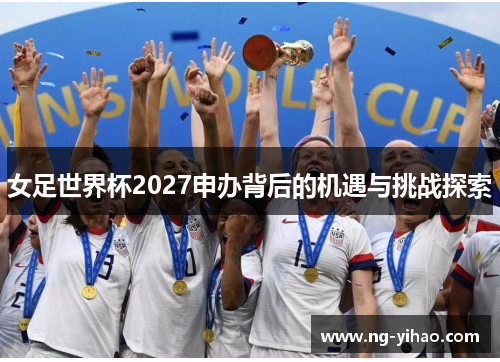 女足世界杯2027申办背后的机遇与挑战探索