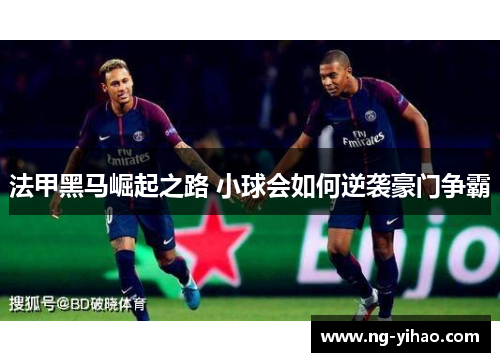法甲黑马崛起之路 小球会如何逆袭豪门争霸