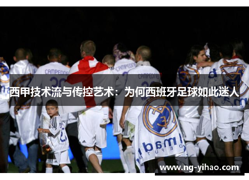 西甲技术流与传控艺术：为何西班牙足球如此迷人