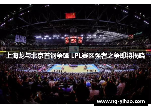 上海龙与北京首钢争锋 LPL赛区强者之争即将揭晓