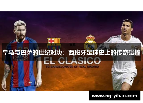 皇马与巴萨的世纪对决：西班牙足球史上的传奇碰撞