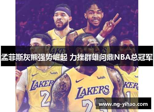 孟菲斯灰熊强势崛起 力挫群雄问鼎NBA总冠军