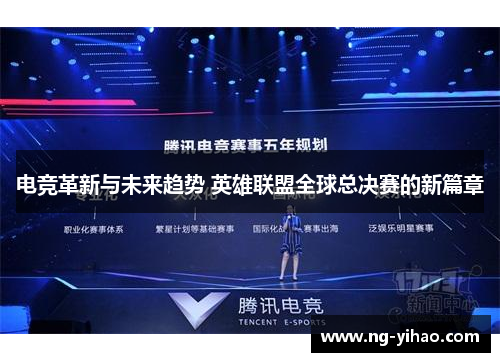 电竞革新与未来趋势 英雄联盟全球总决赛的新篇章