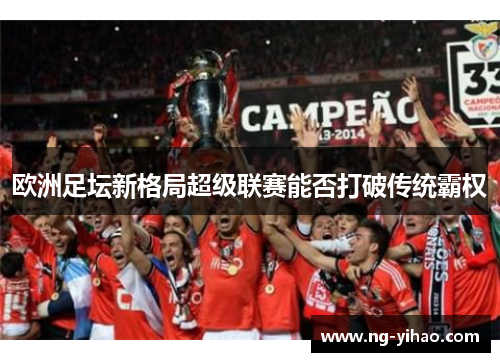 欧洲足坛新格局超级联赛能否打破传统霸权