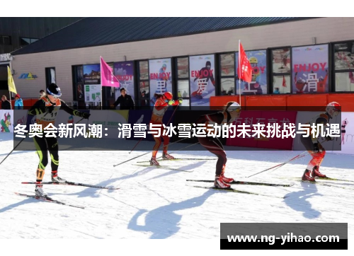 冬奥会新风潮：滑雪与冰雪运动的未来挑战与机遇