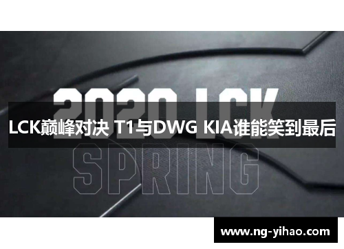 LCK巅峰对决 T1与DWG KIA谁能笑到最后