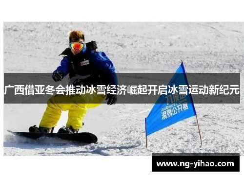 广西借亚冬会推动冰雪经济崛起开启冰雪运动新纪元