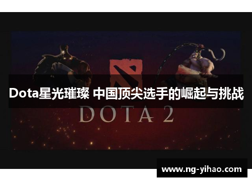 Dota星光璀璨 中国顶尖选手的崛起与挑战
