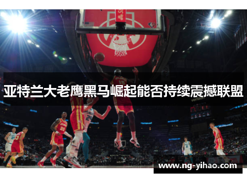 亚特兰大老鹰黑马崛起能否持续震撼联盟