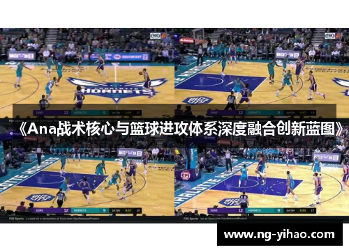《Ana战术核心与篮球进攻体系深度融合创新蓝图》
