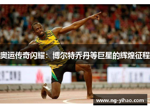 奥运传奇闪耀：博尔特乔丹等巨星的辉煌征程