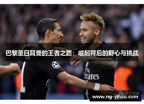 巴黎圣日耳曼的王者之路：崛起背后的野心与挑战