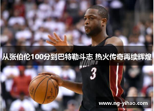 从张伯伦100分到巴特勒斗志 热火传奇再续辉煌