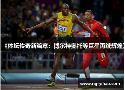 《体坛传奇新篇章：博尔特奥托等巨星再续辉煌》