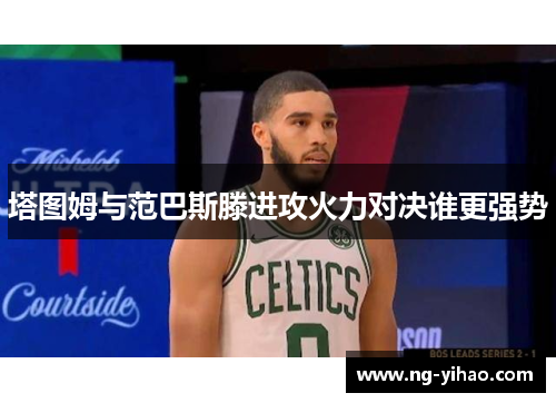 塔图姆与范巴斯滕进攻火力对决谁更强势