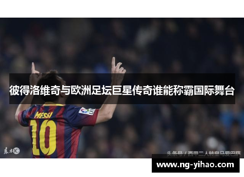 彼得洛维奇与欧洲足坛巨星传奇谁能称霸国际舞台