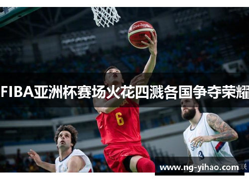FIBA亚洲杯赛场火花四溅各国争夺荣耀
