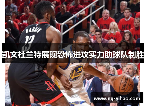 凯文杜兰特展现恐怖进攻实力助球队制胜