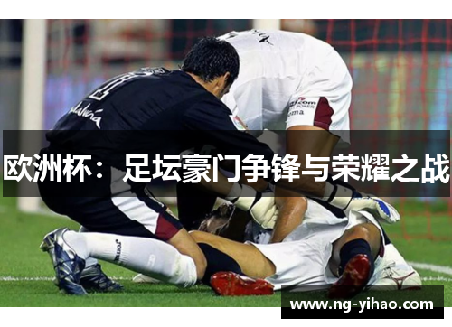 欧洲杯：足坛豪门争锋与荣耀之战