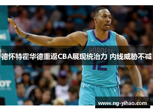 德怀特霍华德重返CBA展现统治力 内线威胁不减