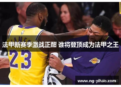 法甲新赛季激战正酣 谁将登顶成为法甲之王