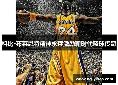 科比·布莱恩特精神永存激励新时代篮球传奇