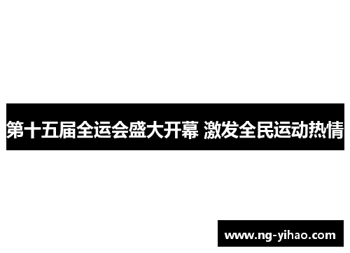第十五届全运会盛大开幕 激发全民运动热情