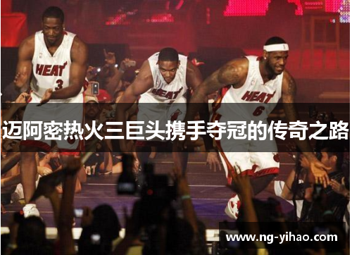 迈阿密热火三巨头携手夺冠的传奇之路