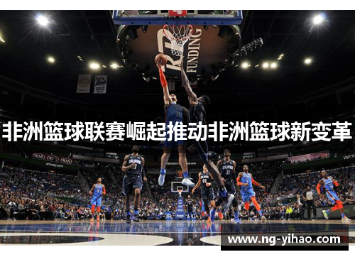 非洲篮球联赛崛起推动非洲篮球新变革