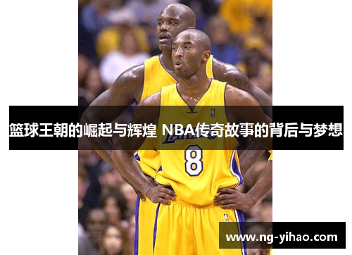 篮球王朝的崛起与辉煌 NBA传奇故事的背后与梦想